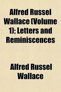 Alfred Russel Wallace; Letters and Reminiscences Alfred Russel Wallace; Letters and Reminiscences