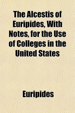 The Alcestis of Euripides, with Notes, for the Use of Colleges in the United States