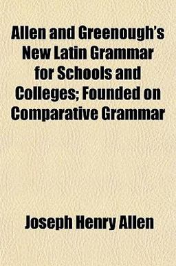 Allen and Greenough's New Latin Grammar for Schools and Colleges; Founded on Comparative Grammar