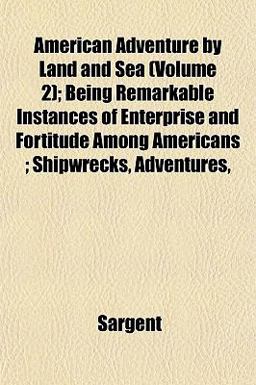 American Adventure by Land and Sea; Being Remarkable Instances of Enterprise and Fortitude among Americans; Shipwrecks, Adventures