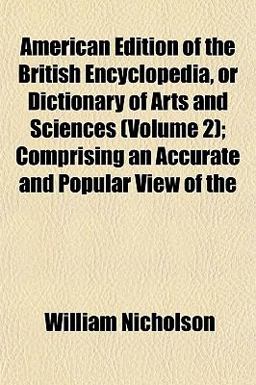 American Edition of the British Encyclopedia, or Dictionary of Arts and Sciences; Comprising an Accurate and Popular View Of American Edition of the British Encyclopedia, or Dictionary of Arts and Sciences; Comprising an Accurate and Popular View Of