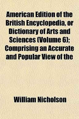 American Edition of the British Encyclopedia, or Dictionary of Arts and Sciences; Comprising an Accurate and Popular View Of American Edition of the British Encyclopedia, or Dictionary of Arts and Sciences; Comprising an Accurate and Popular View Of