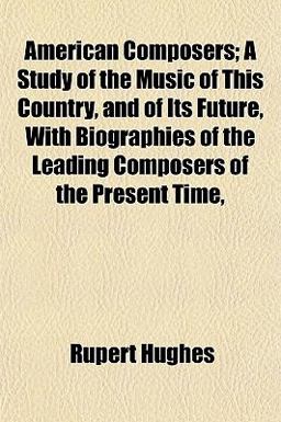American Composers; a Study of the Music of This Country, and of Its Future, with Biographies of the Leading Composers of the Present Time