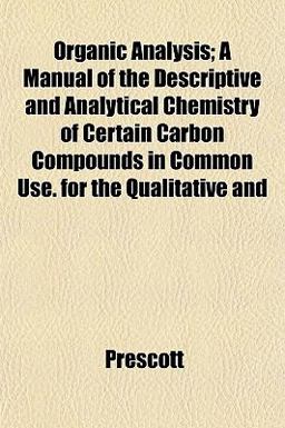 Organic Analysis; a Manual of the Descriptive and Analytical Chemistry of Certain Carbon Compounds in Common Use for the Qualitative And