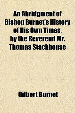 An Abridgment of Bishop Burnet's History of His Own Times, by the Reverend Mr Thomas Stackhouse