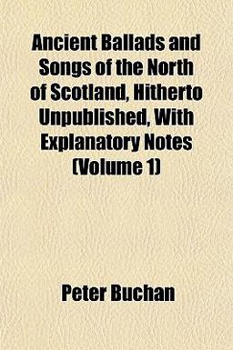 Ancient Ballads and Songs of the North of Scotland, Hitherto Unpublished, with Explanatory Notes