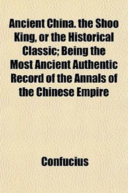 Ancient China the Shoo King, or the Historical Classic; Being the Most Ancient Authentic Record of the Annals of the Chinese Empire