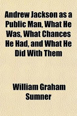 Andrew Jackson As a Public Man, What He Was, What Chances He Had, and What He Did with Them