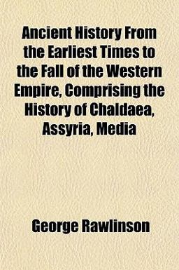 Ancient History from the Earliest Times to the Fall of the Western Empire, Comprising the History of Chaldaea, Assyria, Medi