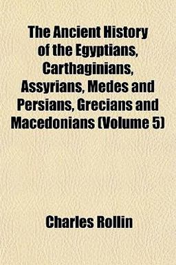 The Ancient History of the Egyptians, Carthaginians, Assyrians, Medes and Persians, Grecians and Macedonians