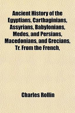 Ancient History of the Egyptians, Carthaginians, Assyrians, Babylonians, Medes, and Persians, Macedonians, and Grecians, Tr from the French