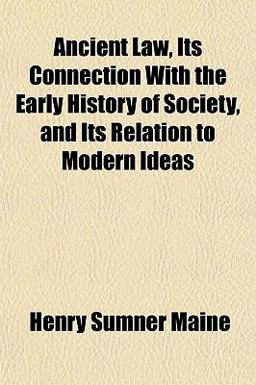 Ancient Law, Its Connection with the Early History of Society, and Its Relation to Modern Ideas