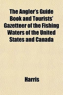 The Angler's Guide Book and Tourists' Gazetteer of the Fishing Waters of the United States and Canad
