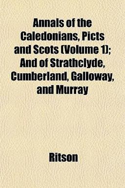 Annals of the Caledonians, Picts, and Scots; and of Strathclyde, Cumberland, Galloway, and Murray
