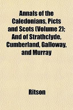 Annals of the Caledonians, Picts, and Scots; and of Strathclyde, Cumberland, Galloway, and Murray