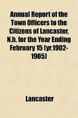 Annual Report of the Town Officers to the Citizens of Lancaster, N H for the Year Ending February