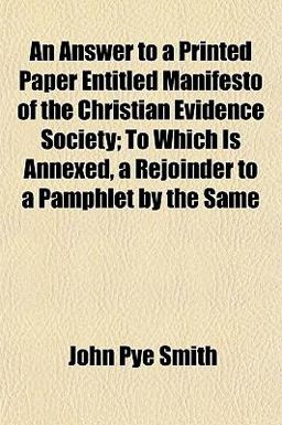 An Answer to a Printed Paper Entitled Manifesto of the Christian Evidence Society; to Which Is Annexed, a Rejoinder to a Pamphlet by the Same