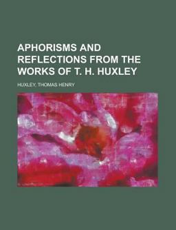 Aphorisms and Reflections from the Works of T H Huxley