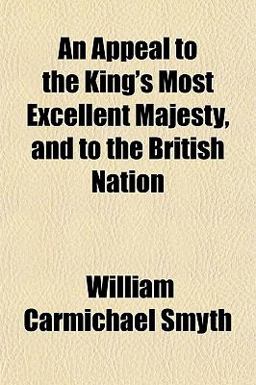 An Appeal to the King's Most Excellent Majesty, and to the British Nation