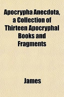 Apocrypha Anecdota, a Collection of Thirteen Apocryphal Books and Fragments