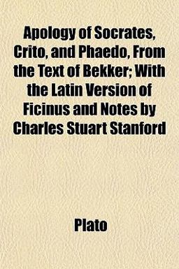 Apology of Socrates, Crito, and Phaedo, from the Text of Bekker; with the Latin Version of Ficinus and Notes by Charles Stuart Stanford