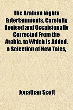 The Arabian Nights Entertainments, Carefully Revised and Occaisionally Corrected from the Arabic to Which Is Added, a Selection of New Tales