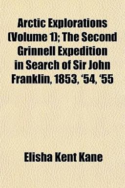 Arctic Explorations; the Second Grinnell Expedition in Search of Sir John Franklin, 1853, '54, '55