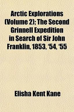 Arctic Explorations; the Second Grinnell Expedition in Search of Sir John Franklin, 1853, '54, '55