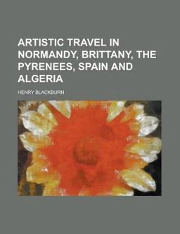 Artistic Travel in Normandy, Brittany, the Pyrenees, Spain and Algeri