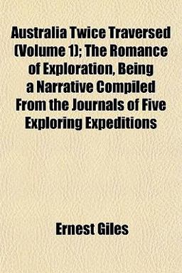 Australia Twice Traversed; the Romance of Exploration, Being a Narrative Compiled from the Journals of Five Exploring Expeditions Australia Twice Traversed; the Romance of Exploration, Being a Narrative Compiled from the Journals of Five Exploring Expeditions