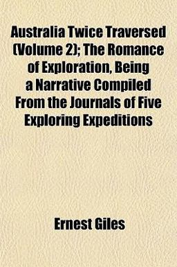 Australia Twice Traversed; the Romance of Exploration, Being a Narrative Compiled from the Journals of Five Exploring Expeditions Australia Twice Traversed; the Romance of Exploration, Being a Narrative Compiled from the Journals of Five Exploring Expeditions