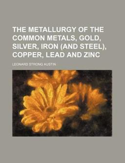 The Metallurgy of the Common Metals, Gold, Silver, Iron , Copper, Lead and Zinc