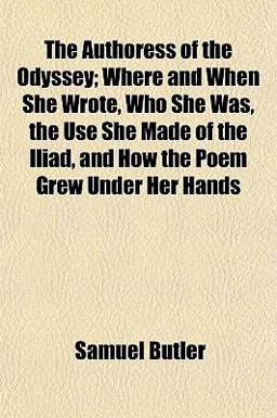 The Authoress of the Odyssey; Where and When She Wrote, Who She Was, the Use She Made of the Iliad, and How the Poem Grew under Her Hands