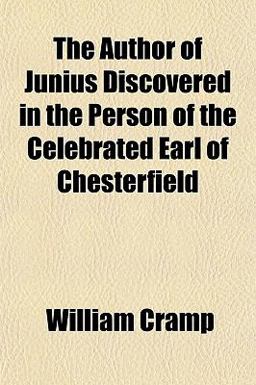 The Author of Junius Discovered in the Person of the Celebrated Earl of Chesterfield