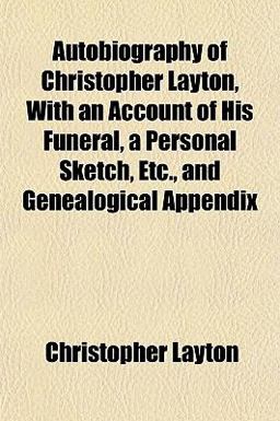 Autobiography of Christopher Layton, with an Account of His Funeral, a Personal Sketch, etc , and Genealogical Appendix