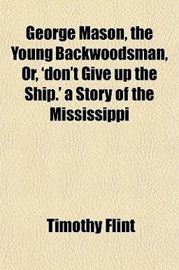 George Mason, the Young Backwoodsman, or, 'Don't Give up the Ship ' a Story of the Mississippi