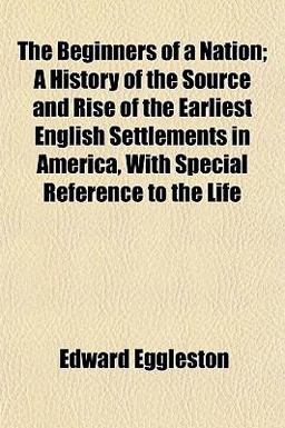 The Beginners of a Nation; a History of the Source and Rise of the Earliest English Settlements in America, with Special Reference to the Life