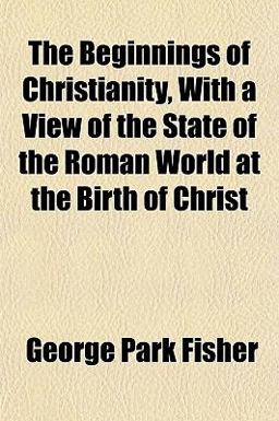 The Beginnings of Christianity, with a View of the State of the Roman World at the Birth of Christ