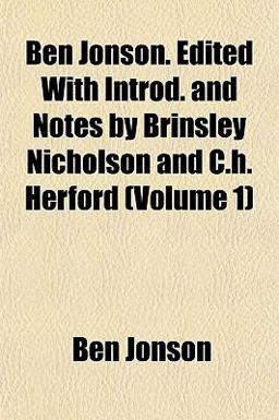 Ben Jonson Edited with Introd and Notes by Brinsley Nicholson and C H Herford