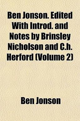 Ben Jonson Edited with Introd and Notes by Brinsley Nicholson and C H Herford