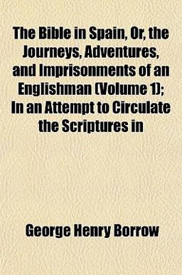 The Bible in Spain, or, the Journeys, Adventures, and Imprisonments of an Englishman; in an Attempt to Circulate the Scriptures In