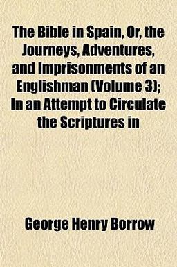 The Bible in Spain, or, the Journeys, Adventures, and Imprisonments of an Englishman; in an Attempt to Circulate the Scriptures In