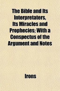 The Bible and Its Interpretaters, Its Miracles and Prophecies; with a Conspectus of the Argument and Notes