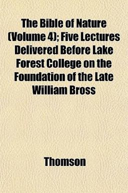 The Bible of Nature; Five Lectures Delivered Before Lake Forest College on the Foundation of the Late William Bross
