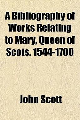 A Bibliography of Works Relating to Mary, Queen of Scots 1544-1700