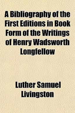 A Bibliography of the First Editions in Book Form of the Writings of Henry Wadsworth Longfellow