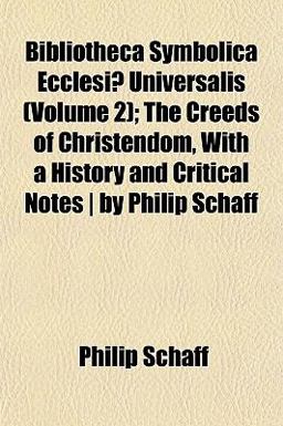 Bibliotheca Symbolica Ecclesiæ Universalis; the Creeds of Christendom, with a History and Critical Notes Bibliotheca Symbolica Ecclesiæ Universalis; the Creeds of Christendom, with a History and Critical Notes