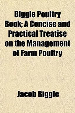Biggle Poultry Book; a Concise and Practical Treatise on the Management of Farm Poultry