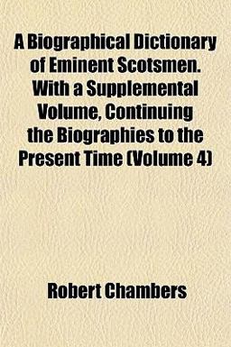 A Biographical Dictionary of Eminent Scotsmen with a Supplemental Volume, Continuing the Biographies to the Present Time