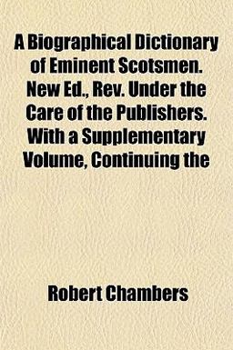 A Biographical Dictionary of Eminent Scotsmen New Ed , Rev under the Care of the Publishers with a Supplementary Volume, Continuing